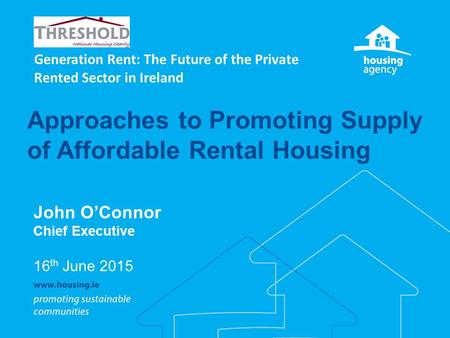 Approaches to Promoting Supply of Affordable Rental Housing John O’Connor Chief Executive 16 th June 2015 Generation Rent: The Future of the Private Rented.