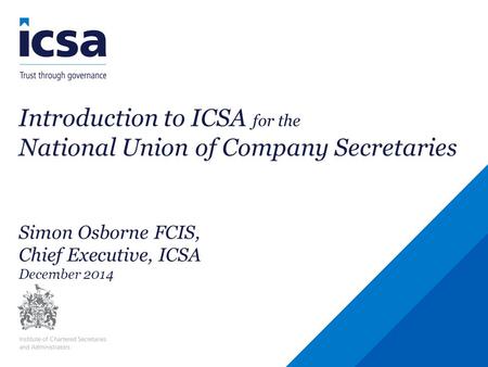 Introduction to ICSA for the National Union of Company Secretaries Simon Osborne FCIS, Chief Executive, ICSA December 2014.