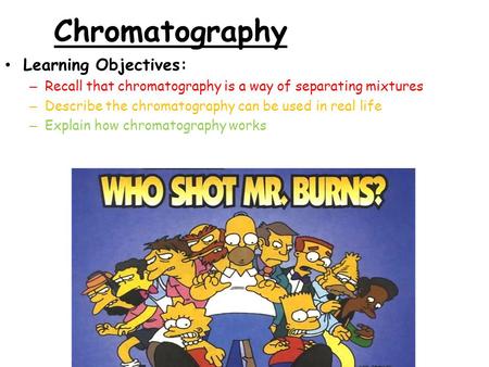 Chromatography Learning Objectives: – Recall that chromatography is a way of separating mixtures – Describe the chromatography can be used in real life.