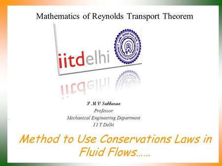 Method to Use Conservations Laws in Fluid Flows…… P M V Subbarao Professor Mechanical Engineering Department I I T Delhi Mathematics of Reynolds Transport.