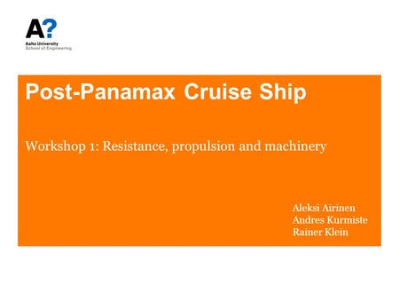 Post-Panamax Cruise Ship Workshop 1: Resistance, propulsion and machinery Aleksi Airinen Andres Kurmiste Rainer Klein.