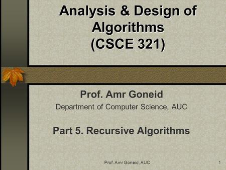 Prof. Amr Goneid, AUC1 Analysis & Design of Algorithms (CSCE 321) Prof. Amr Goneid Department of Computer Science, AUC Part 5. Recursive Algorithms.