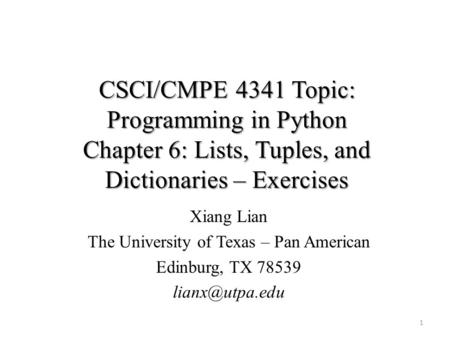 CSCI/CMPE 4341 Topic: Programming in Python Chapter 6: Lists, Tuples, and Dictionaries – Exercises Xiang Lian The University of Texas – Pan American Edinburg,