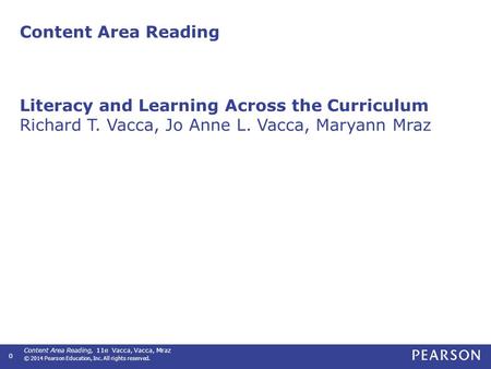 Content Area Reading, 11e Vacca, Vacca, Mraz © 2014 Pearson Education, Inc. All rights reserved. 0 Content Area Reading Literacy and Learning Across the.