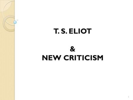T. S. ELIOT & NEW CRITICISM 1. T. S. ELIOT T. S. Eliot has described himself as a classicist in literature, a royalist in politics, and an Anglo-Catholic.