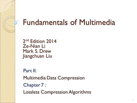 Fundamentals of Multimedia Part II: Multimedia Data Compression Chapter 7 : Lossless Compression Algorithms 2 nd Edition 2014 Ze-Nian Li Mark S. Drew Jiangchuan.