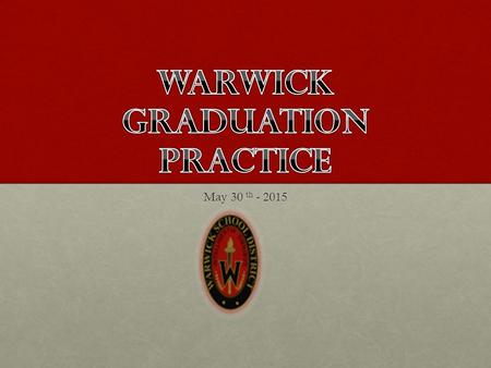 May 30 th - 2015. Be on time for practice and graduationBe on time for practice and graduation Practice #2: June 8 th, 10:00 WHSPractice #2: June.