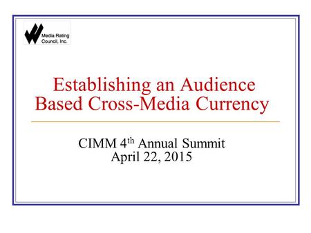 Establishing an Audience Based Cross-Media Currency CIMM 4 th Annual Summit April 22, 2015.