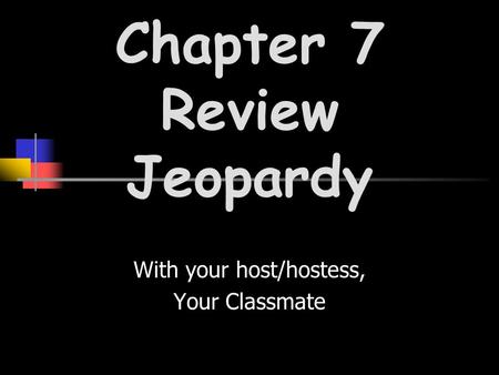 With your host/hostess, Your Classmate Chapter 7 Review Jeopardy.