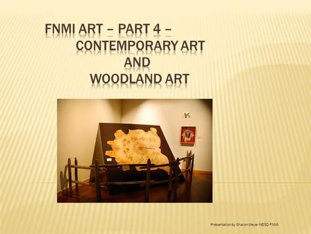 Presentation by Sharon Meyer NESD FNMI. Traditional Art Ceremonial and Spiritual Art Utilitarian Art Contemporary Art Woodland Art Pop Art Refer to notes.
