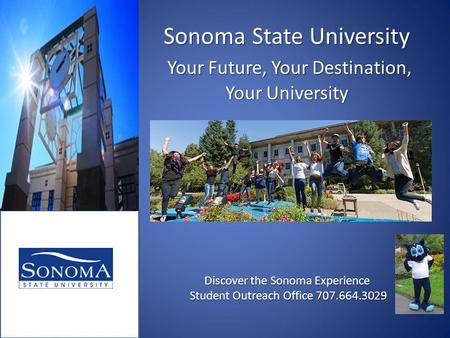 Sonoma State University Your Future, Your Destination, Your University Discover the Sonoma Experience Student Outreach Office 707.664.3029.
