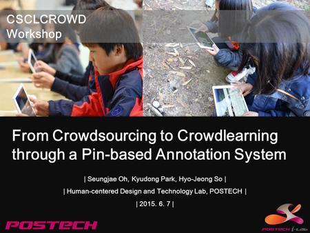 | Seungjae Oh, Kyudong Park, Hyo-Jeong So | | Human-centered Design and Technology Lab, POSTECH | | 2015. 6. 7 | From Crowdsourcing to Crowdlearning through.