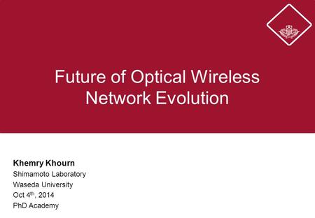 Future of Optical Wireless Network Evolution Khemry Khourn Shimamoto Laboratory Waseda University Oct 4 th, 2014 PhD Academy.
