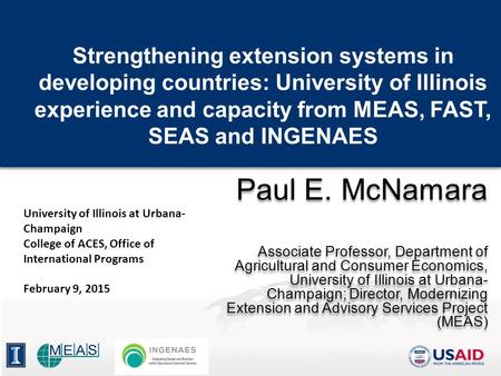 Strengthening extension systems in developing countries: University of Illinois experience and capacity from MEAS, FAST, SEAS and INGENAES Paul E. McNamara.