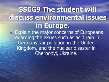 SS6G9 The student will discuss environmental issues in Europe. a. a. Explain the major concerns of Europeans regarding the issues such as acid rain in.