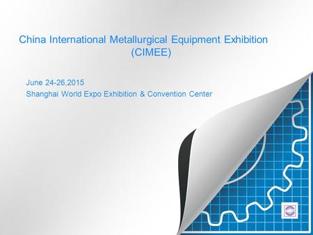 China International Metallurgical Equipment Exhibition (CIMEE) June 24-26,2015 Shanghai World Expo Exhibition & Convention Center.