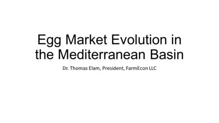 Egg Market Evolution in the Mediterranean Basin Dr. Thomas Elam, President, FarmEcon LLC.