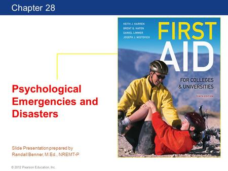 First Aid for Colleges and Universities 10th Edition Chapter 28 © 2012 Pearson Education, Inc. Psychological Emergencies and Disasters Slide Presentation.