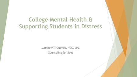 College Mental Health & Supporting Students in Distress Matthew T. Ouimet, NCC, LPC Counseling Services.