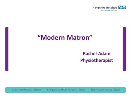 Andover War Memorial Hospital Basingstoke and North Hampshire Hospital Royal Hampshire County Hospital “Modern Matron” Rachel Adam Physiotherapist.
