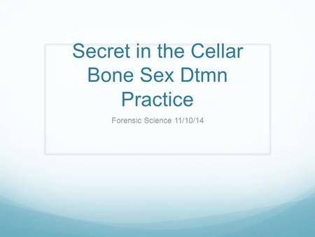 Secret in the Cellar Bone Sex Dtmn Practice Forensic Science 11/10/14.