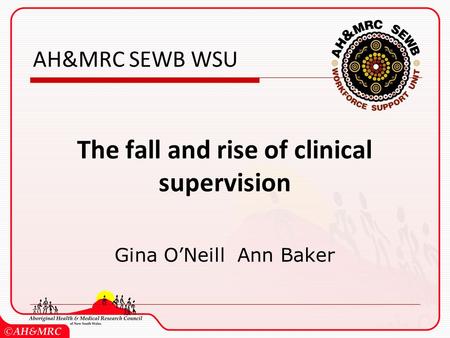 AH&MRC SEWB WSU The fall and rise of clinical supervision Gina O’Neill Ann Baker.