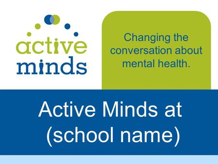 Active Minds at (school name) Changing the conversation about mental health.
