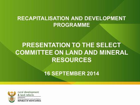 RECAPITALISATION AND DEVELOPMENT PROGRAMME PRESENTATION TO THE SELECT COMMITTEE ON LAND AND MINERAL RESOURCES 16 SEPTEMBER 2014.