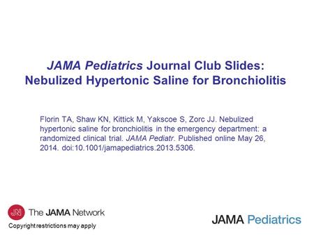 Copyright restrictions may apply JAMA Pediatrics Journal Club Slides: Nebulized Hypertonic Saline for Bronchiolitis Florin TA, Shaw KN, Kittick M, Yakscoe.