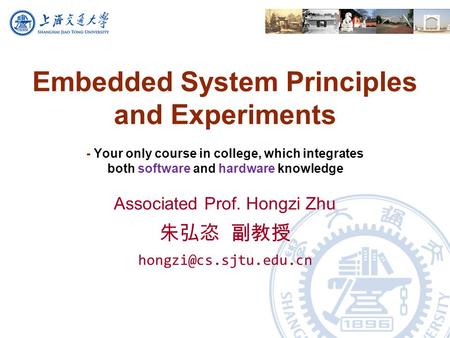 Embedded System Principles and Experiments - Your only course in college, which integrates both software and hardware knowledge Associated Prof. Hongzi.