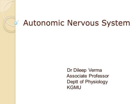 Autonomic Nervous System Dr Dileep Verma Associate Professor Deptt of Physiology KGMU.