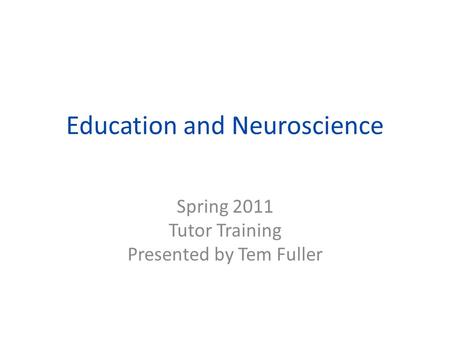 Education and Neuroscience Spring 2011 Tutor Training Presented by Tem Fuller.