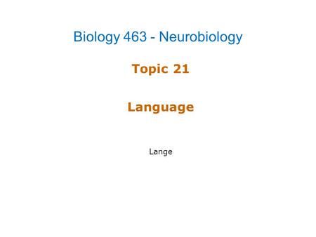 Topic 21 Language Lange Biology 463 - Neurobiology.
