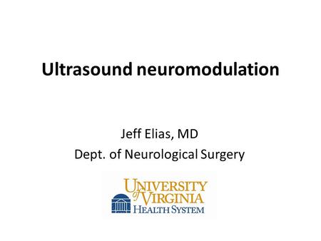 Ultrasound neuromodulation Jeff Elias, MD Dept. of Neurological Surgery.