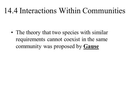 14.4 Interactions Within Communities The theory that two species with similar requirements cannot coexist in the same community was proposed by Gause.
