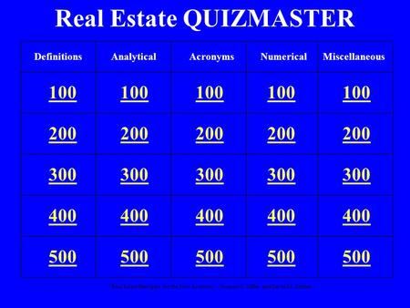 “Real Estate Principles for the New Economy”: Norman G. Miller and David M. Geltner Real Estate QUIZMASTER 100 200 300 400 500 DefinitionsAnalyticalNumericalMiscellaneousAcronyms.