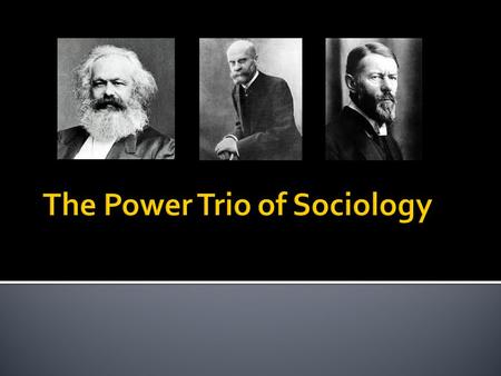  Karl Marx, Emile Durkheim, and Max Weber are three of the most important figures in sociology.  Their ideas about society are still discussed today.