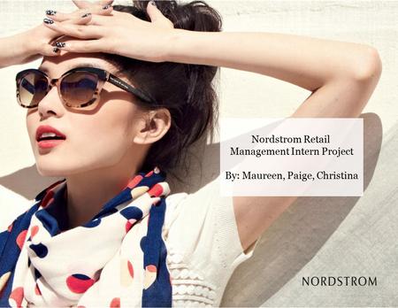 Nordstrom Retail Management Intern Project By: Maureen, Paige, Christina.