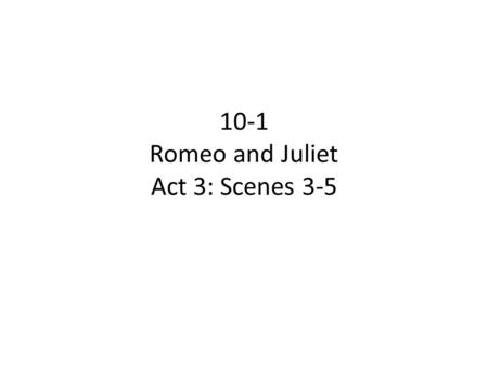 10-1 Romeo and Juliet Act 3: Scenes 3-5