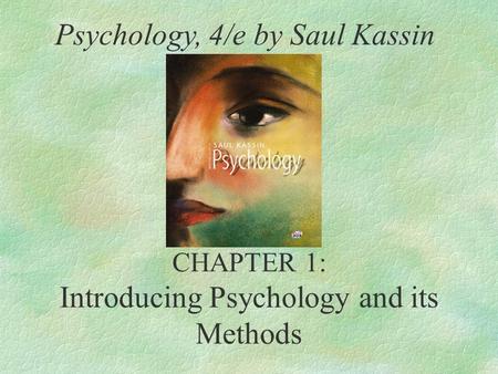 CHAPTER 1: Introducing Psychology and its Methods Psychology, 4/e by Saul Kassin.