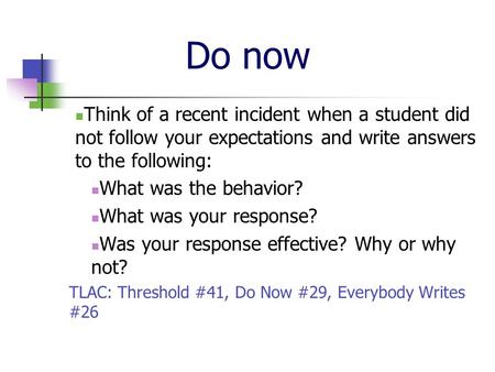 Do now Think of a recent incident when a student did not follow your expectations and write answers to the following: What was the behavior? What was your.