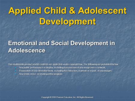 Copyright © 2010 Pearson Education, Inc. All Rights Reserved. Applied Child & Adolescent Development Emotional and Social Development in Adolescence This.
