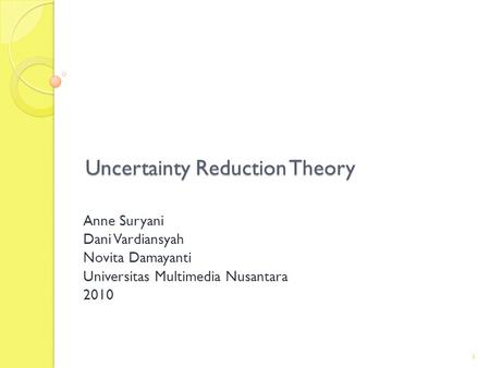 Uncertainty Reduction Theory Anne Suryani Dani Vardiansyah Novita Damayanti Universitas Multimedia Nusantara 2010 1.