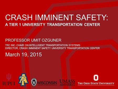 CRASH IMMINENT SAFETY: A TIER 1 UNIVERSITY TRANSPORTATION CENTER PROFESSOR UMIT OZGUNER TRC INC. CHAIR ON INTELLIGENT TRANSPORTATION SYSTEMS DIRECTOR,