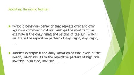 Modeling Harmonic Motion  Periodic behavior—behavior that repeats over and over again—is common in nature. Perhaps the most familiar example is the daily.