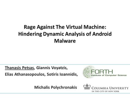 Rage Against The Virtual Machine: Hindering Dynamic Analysis of Android Malware Thanasis Petsas, Giannis Voyatzis, Elias Athanasopoulos, Sotiris Ioannidis,