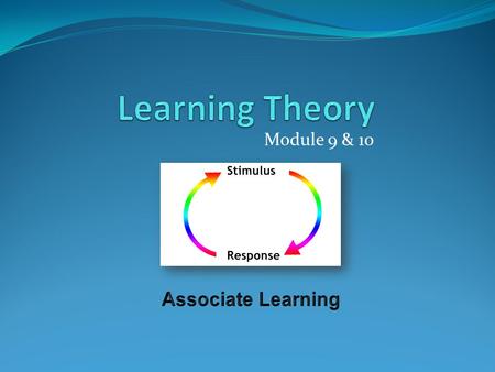 Learning Theory Module 9 & 10 Associate Learning.