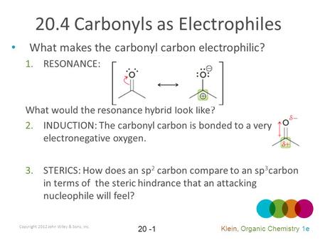What makes the carbonyl carbon electrophilic? 1.RESONANCE: What would the resonance hybrid look like? 2.INDUCTION: The carbonyl carbon is bonded to a very.