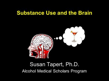 Substance Use and the Brain Susan Tapert, Ph.D. Alcohol Medical Scholars Program.