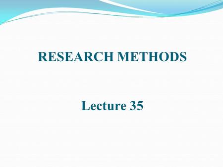 RESEARCH METHODS Lecture 35. EXPERIMENTAL RESEARCH [CONTINUED]